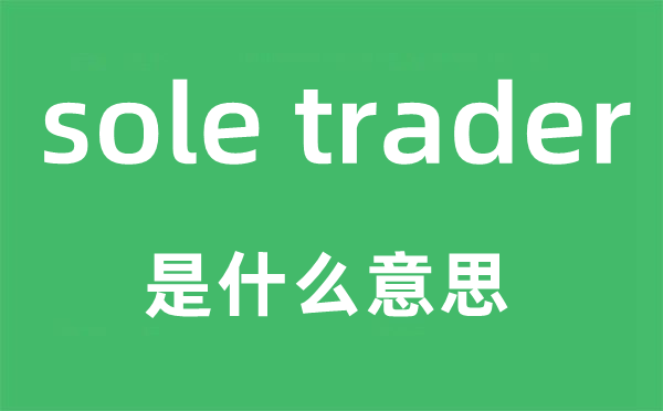 sole trader是什么意思,中文翻译是什么