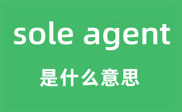 sole agent是什么意思,中文翻译是什么