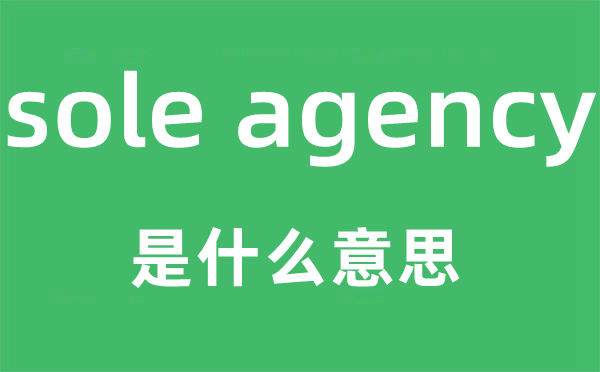 sole agency是什么意思,中文翻译是什么