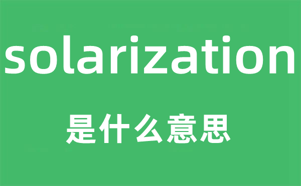 solarization是什么意思,solarization怎么读,中文翻译是什么