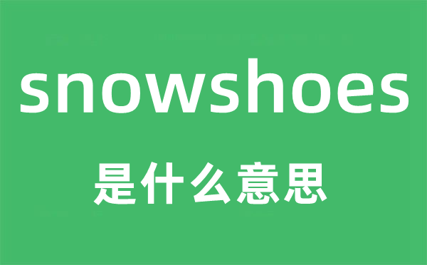 snowshoes是什么意思,snowshoes怎么读,snowshoes中文翻译是什么