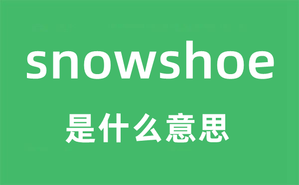 snowshoe是什么意思,snowshoe怎么读,snowshoe中文翻译是什么