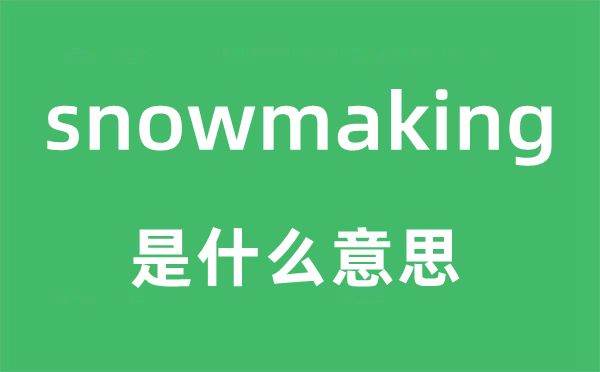 snowmaking是什么意思,snowmaking怎么读,snowmaking中文翻译是什么