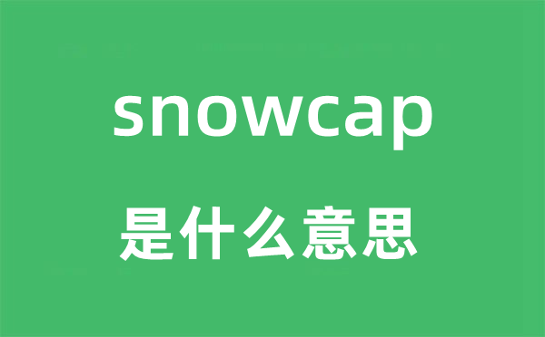 snowcap是什么意思,snowcap怎么读,snowcap中文翻译是什么