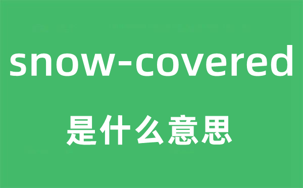 snow-covered是什么意思,snow-covered怎么读,snow-covered中文翻译是什么