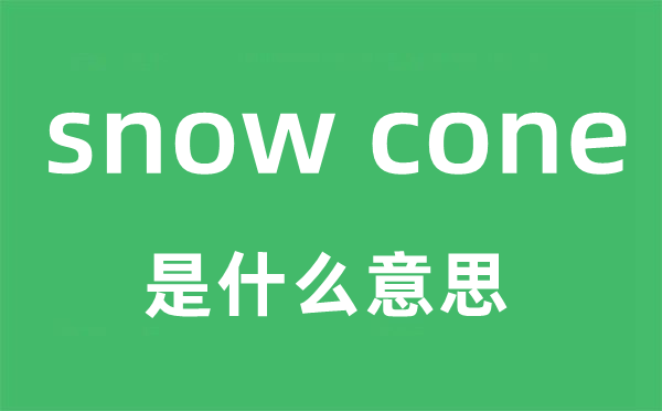 snow cone是什么意思,snow cone怎么读,snow cone中文翻译是什么
