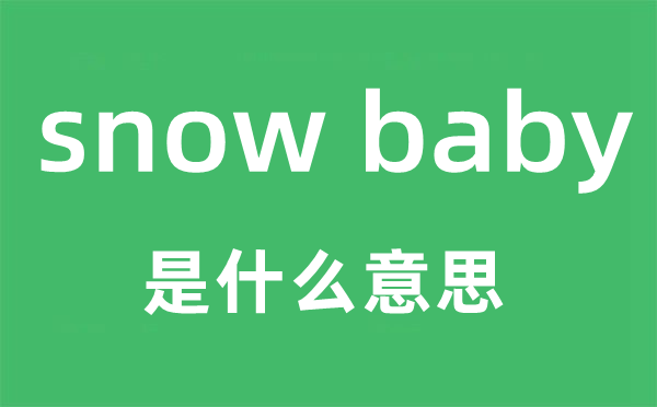 snow baby是什么意思,snow baby怎么读,snow baby中文翻译是什么