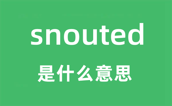 snouted是什么意思,snouted怎么读,snouted中文翻译是什么