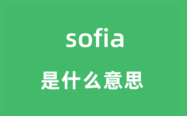 sofia是什么意思,sofia怎么读,sofia中文翻译是什么