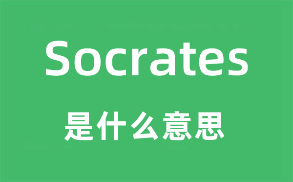 Socrates是什么意思,Socrates怎么读,Socrates中文翻译是什么