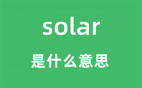 solar是什么意思,solar怎么读,中文翻译是什么