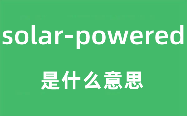 solar-powered是什么意思,中文翻译是什么