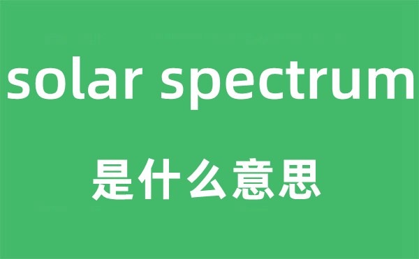 solar spectrum是什么意思,中文翻译是什么