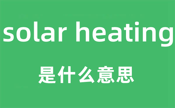 solar heating是什么意思,中文翻译是什么