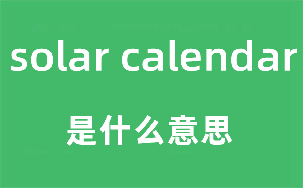 solar calendar是什么意思,中文翻译是什么