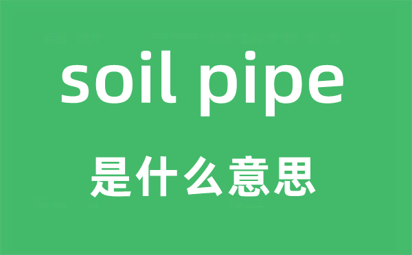 soil pipe是什么意思,中文翻译是什么