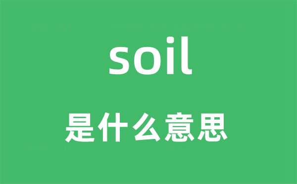 soil是什么意思,soil怎么读,中文翻译是什么