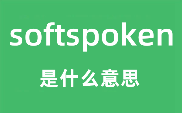 softspoken是什么意思,softspoken怎么读,中文翻译是什么