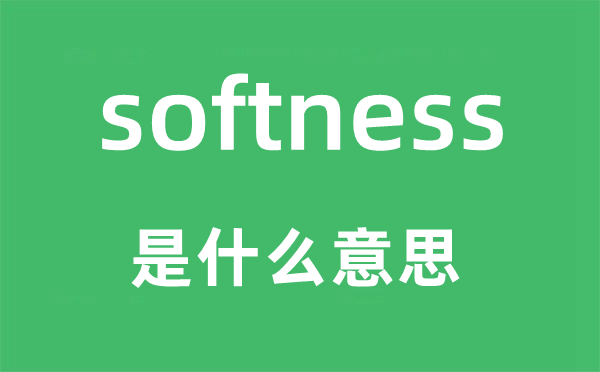 softness是什么意思,softness怎么读,中文翻译是什么