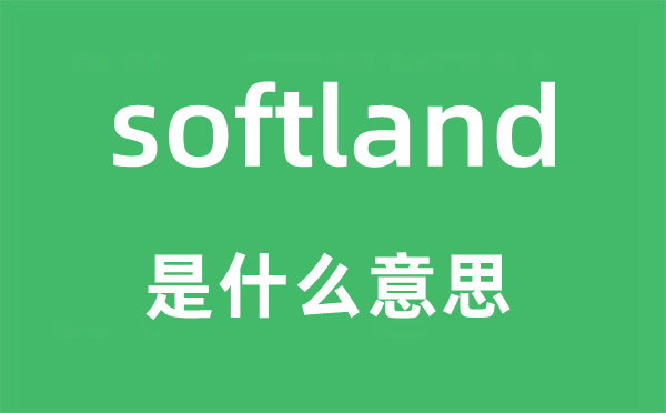 softland是什么意思,softland怎么读,中文翻译是什么