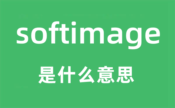 softimage是什么意思,softimage怎么读,中文翻译是什么