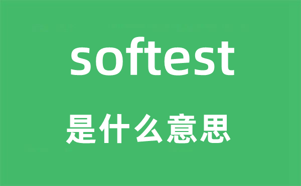 softest是什么意思,softest怎么读,中文翻译是什么