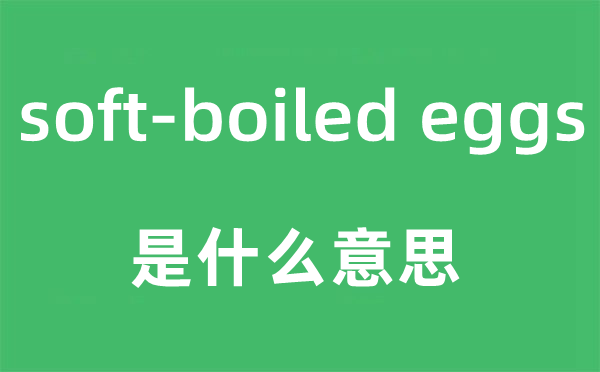 soft-boiled eggs是什么意思,中文翻译是什么