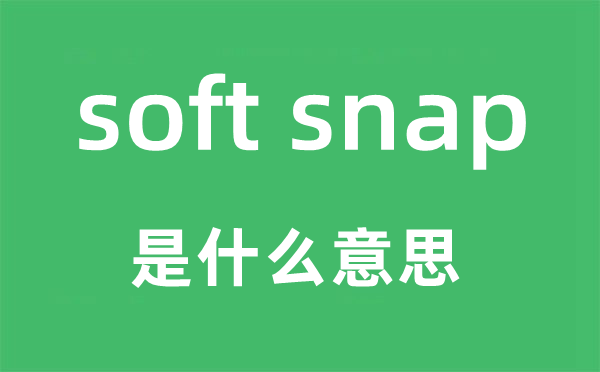 soft snap是什么意思,中文翻译是什么