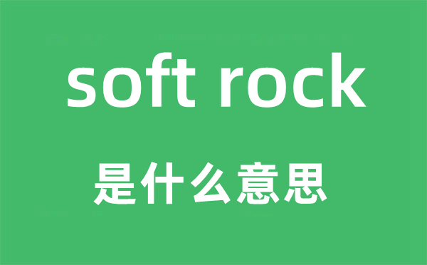 soft rock是什么意思,中文翻译是什么