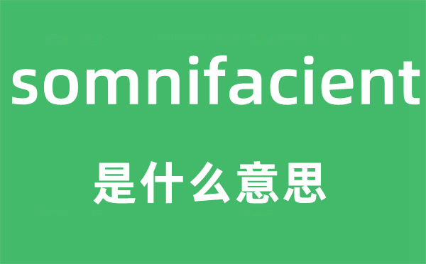 somnifacient是什么意思,somnifacient怎么读,中文翻译是什么