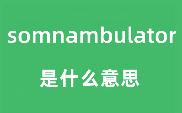 somnambulator是什么意思,somnambulator怎么读,中文翻译是什么