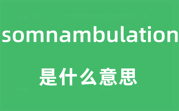 somnambulation是什么意思,somnambulation怎么读,中文翻译是什么