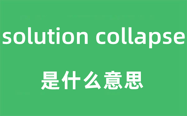 solution collapse是什么意思,中文翻译是什么