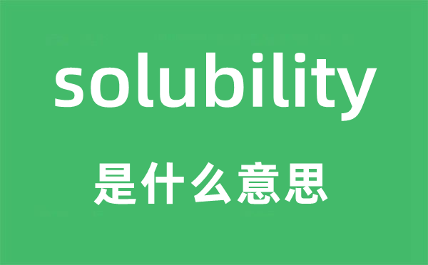 solubility是什么意思,solubility怎么读,中文翻译是什么