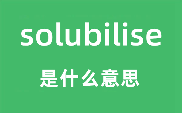 solubilise是什么意思,solubilise怎么读,中文翻译是什么