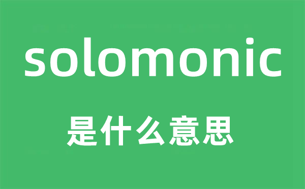 solomonic是什么意思,solomonic怎么读,中文翻译是什么