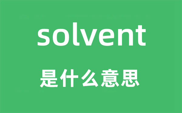 solvent是什么意思,solvent怎么读,中文翻译是什么