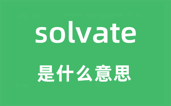 solvate是什么意思,solvate怎么读,中文翻译是什么