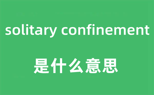 solitary confinement是什么意思,中文翻译是什么