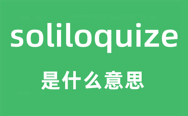 soliloquize是什么意思,soliloquize怎么读,中文翻译是什么