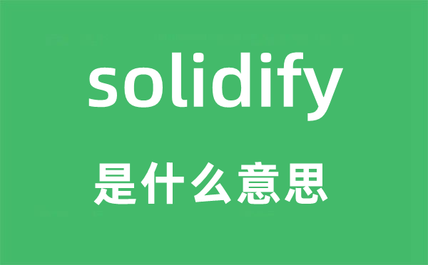 solidify是什么意思,solidify怎么读,中文翻译是什么