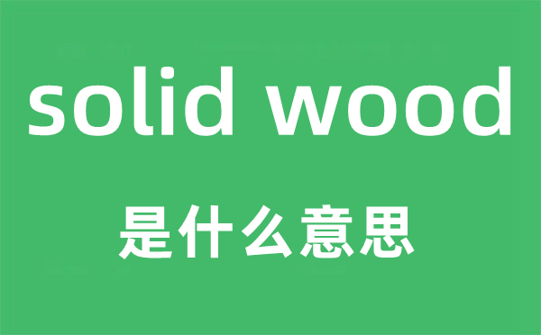 solid wood是什么意思,翻译是什么