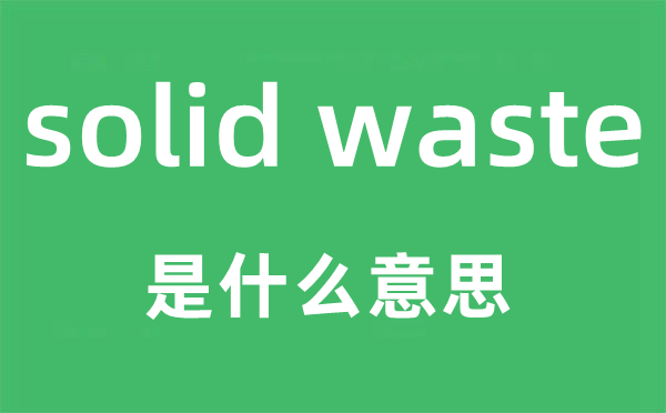 solid waste是什么意思,中文翻译是什么