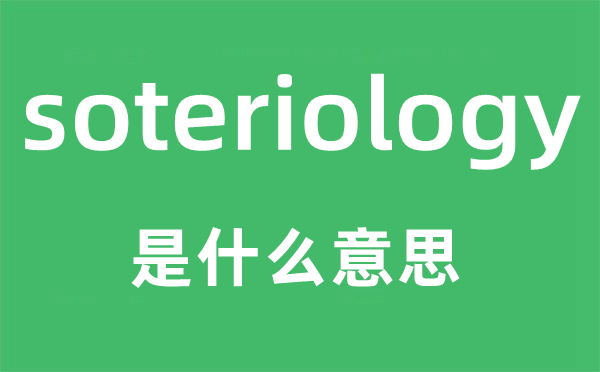 soteriology是什么意思,soteriology怎么读,中文翻译是什么