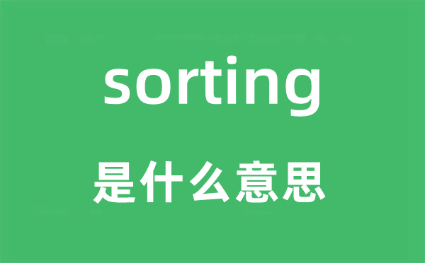 sorting是什么意思,sorting怎么读,中文翻译是什么