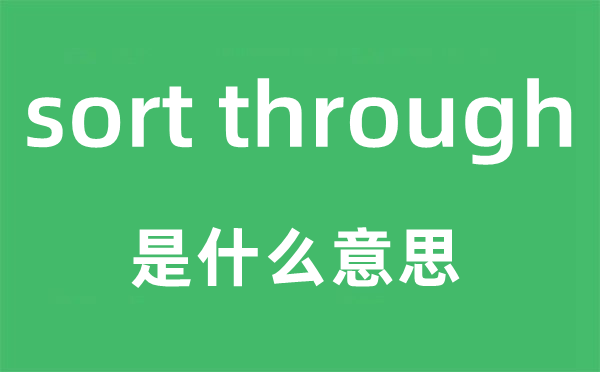 sort through是什么意思,中文翻译是什么