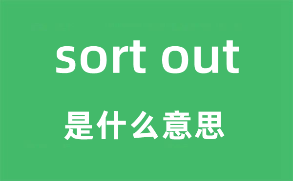 sort out是什么意思,中文翻译是什么