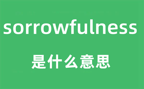 sorrowfulness是什么意思,sorrowfulness怎么读,中文翻译是什么