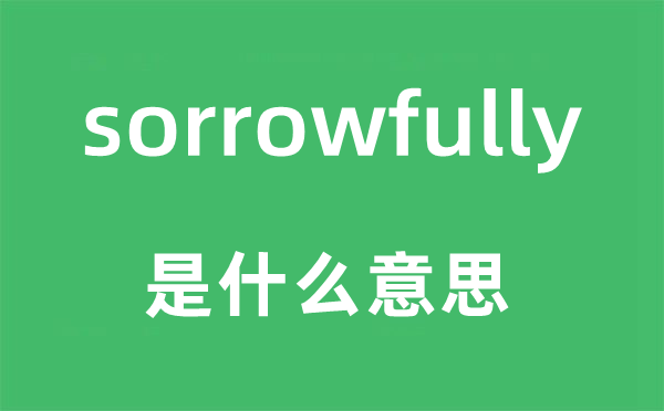 sorrowfully是什么意思,sorrowfully怎么读,中文翻译是什么