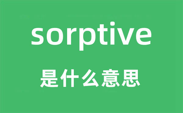 sorptive是什么意思,sorptive怎么读,中文翻译是什么